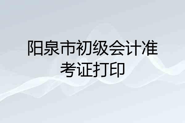 阳泉市初级会计准考证打印