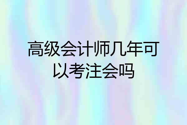 高级会计师几年可以考注会吗
