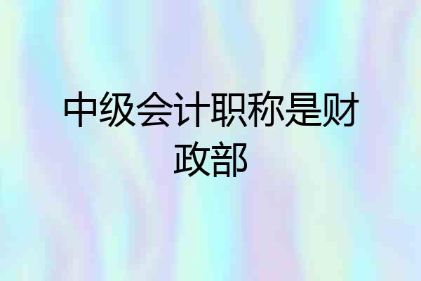 中级会计职称是财政部