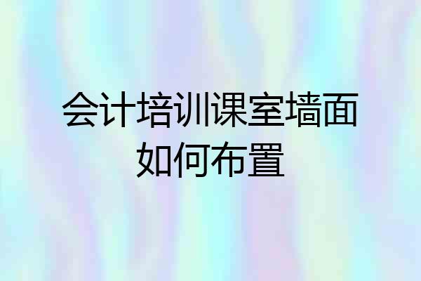 会计培训课室墙面如何布置