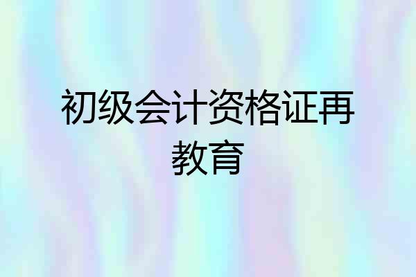 初级会计资格证再教育