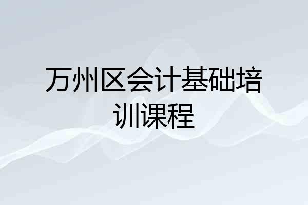 万州区会计基础培训课程
