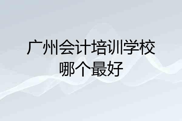 广州会计培训学校哪个最好