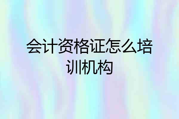会计资格证怎么培训机构