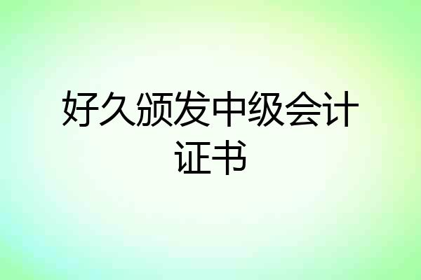 好久颁发中级会计证书