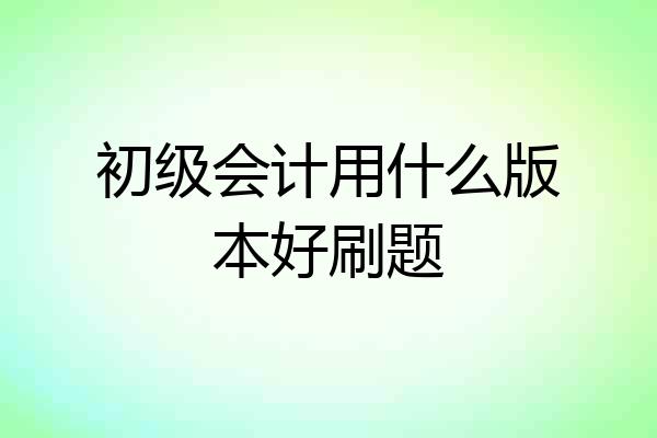 初级会计用什么版本好刷题