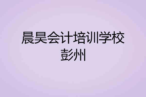 晨昊会计培训学校彭州