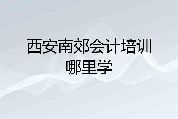 西安南郊会计培训哪里学