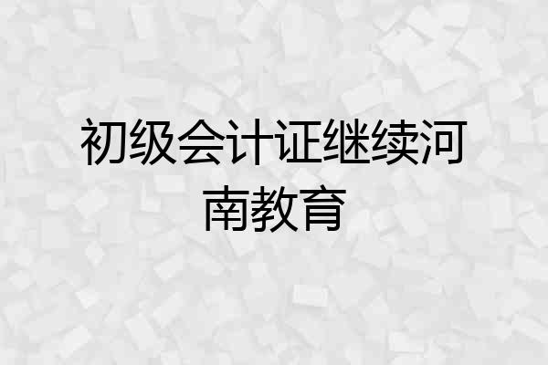 初级会计证继续河南教育