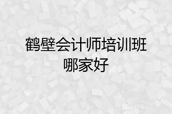 鹤壁会计师培训班哪家好