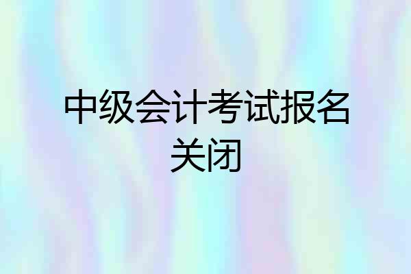 中级会计考试报名关闭