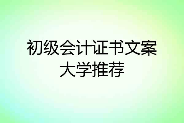 初级会计证书文案大学推荐