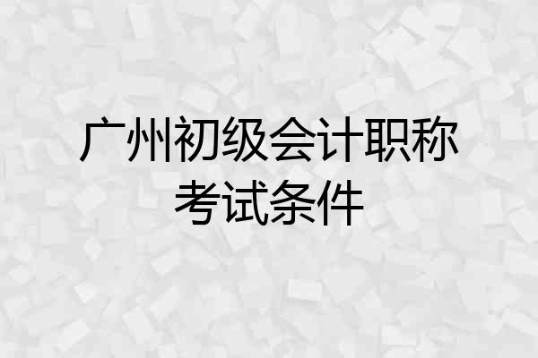 广州初级会计职称考试条件