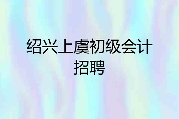 绍兴上虞初级会计招聘