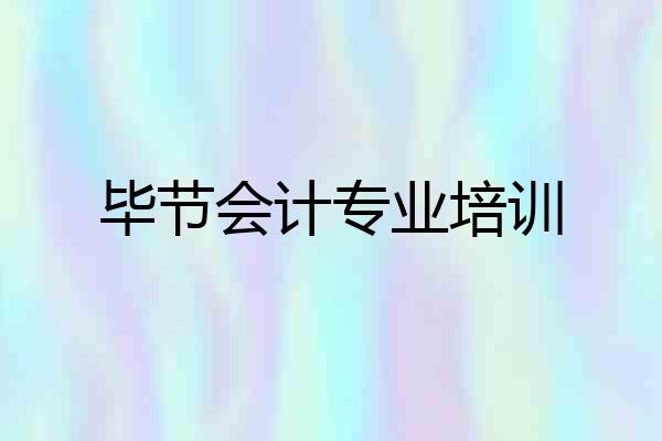 毕节会计专业培训
