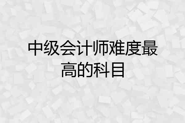中级会计师难度最高的科目