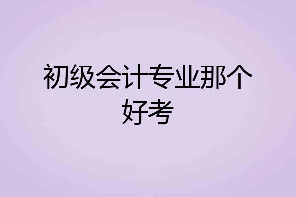 初级会计专业那个好考