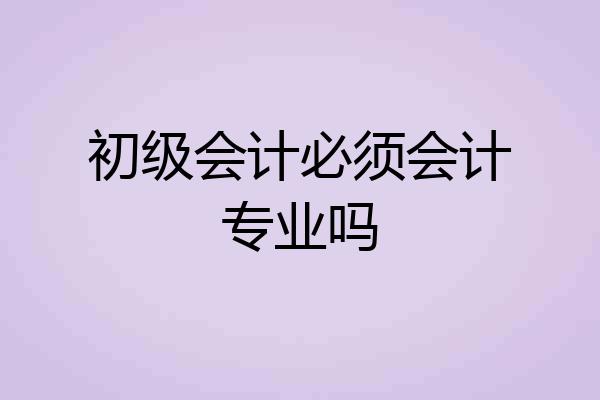 初级会计必须会计专业吗