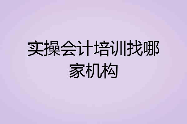 实操会计培训找哪家机构