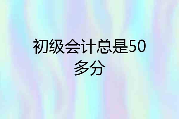 初级会计总是50多分