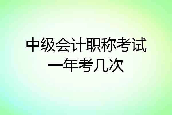 中级会计职称考试一年考几次