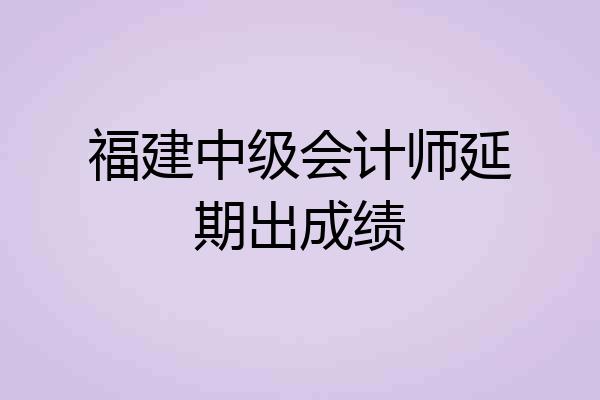福建中级会计师延期出成绩