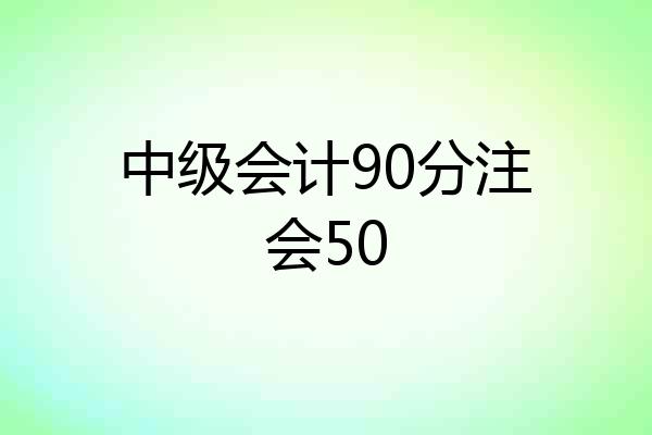 中级会计90分注会50