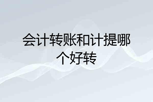 会计转账和计提哪个好转