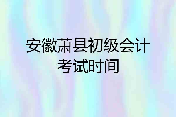 安徽萧县初级会计考试时间
