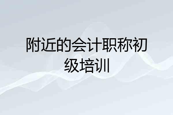 附近的会计职称初级培训