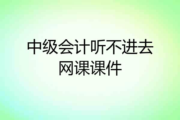 中级会计听不进去网课课件