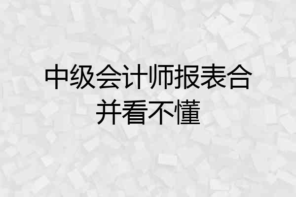 中级会计师报表合并看不懂