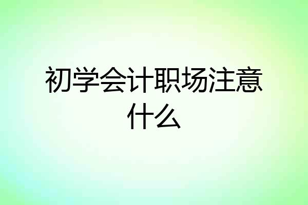 初学会计职场注意什么