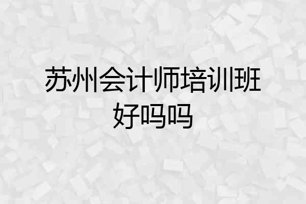 苏州会计师培训班好吗吗