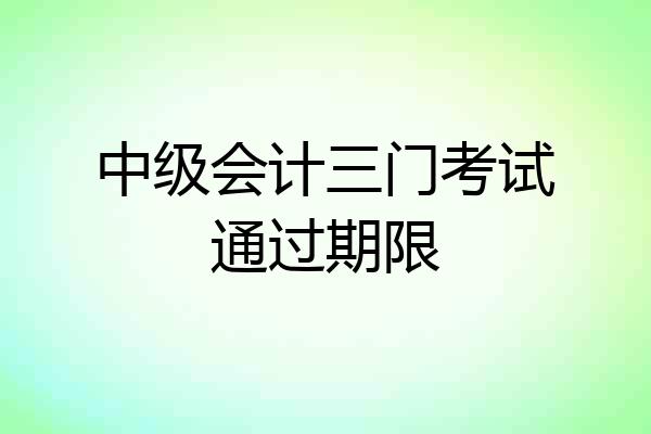 中级会计三门考试通过期限