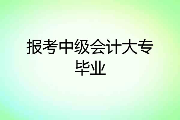 报考中级会计大专毕业