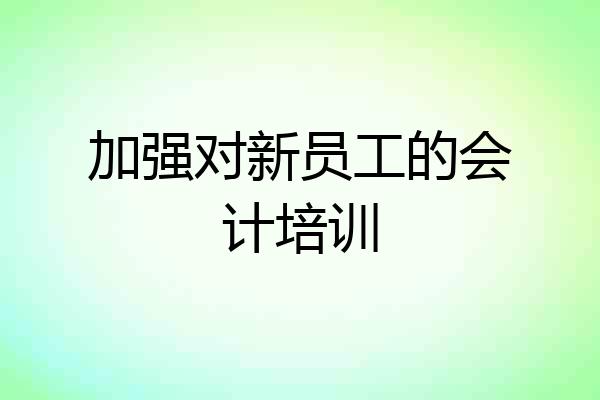 加强对新员工的会计培训