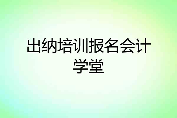 出纳培训报名会计学堂