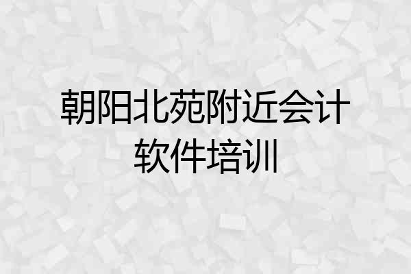 朝阳北苑附近会计软件培训