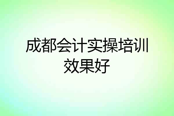 成都会计实操培训效果好
