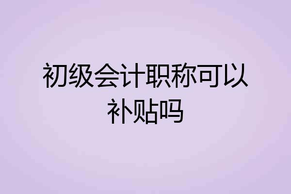 初级会计职称可以补贴吗