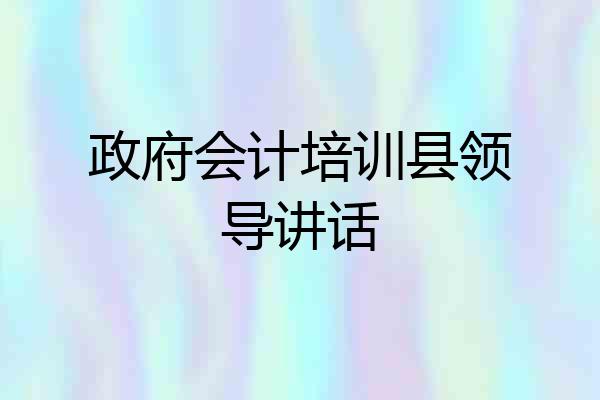 政府会计培训县领导讲话
