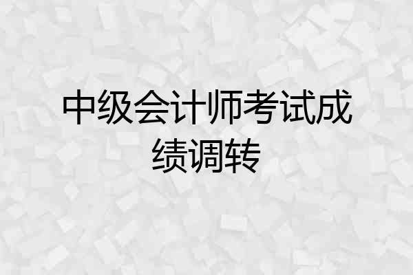 中级会计师考试成绩调转
