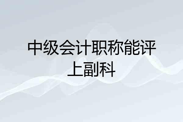 中级会计职称能评上副科