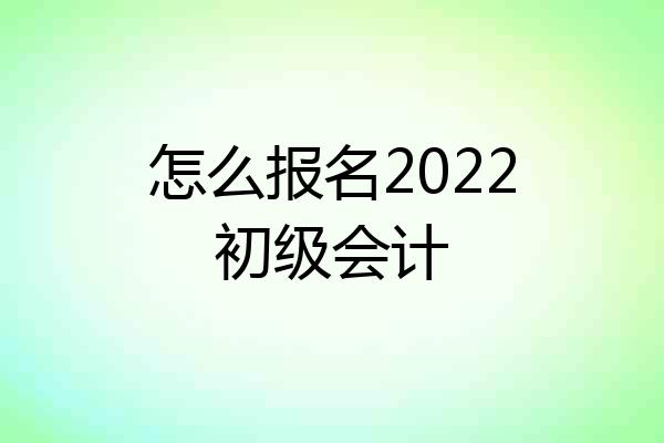 怎么报名2022初级会计