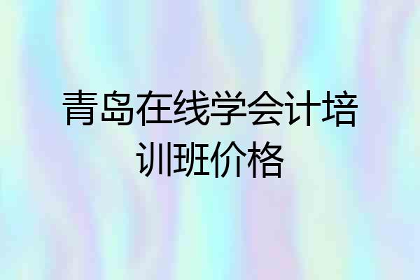青岛在线学会计培训班价格
