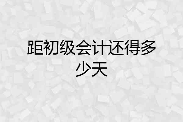 距初级会计还得多少天
