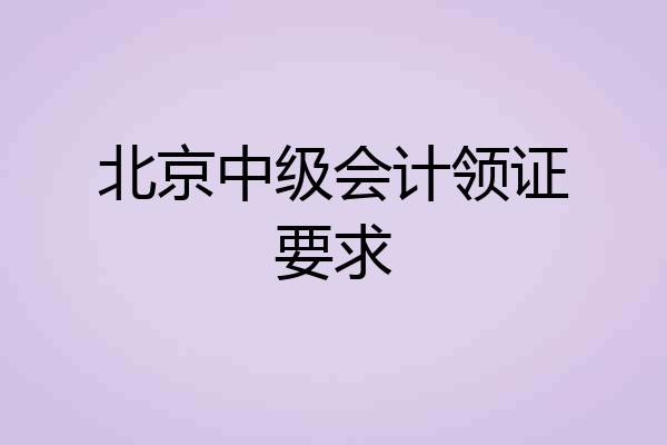 北京中级会计领证要求