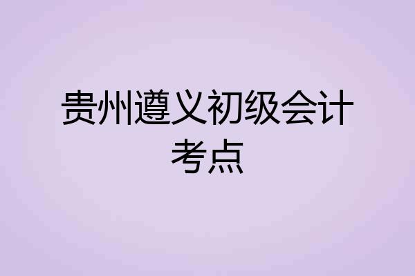 贵州遵义初级会计考点