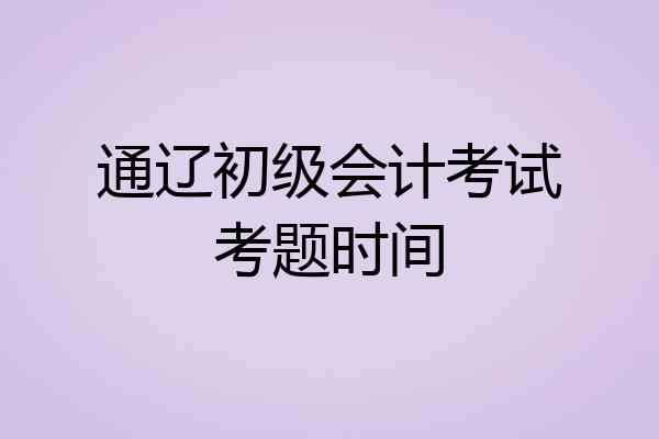 通辽初级会计考试考题时间